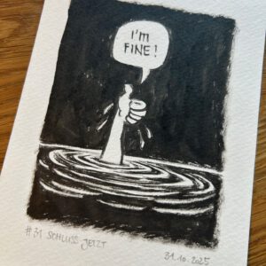 Eine Schwarz-Weiß-Zeichnung zeigt eine Person, die eine Hand hebt und eine Tasse hält, die halb in Wasser getaucht ist, mit den Worten IM FINE! Die Illustration ist mit #31 SCHLUSS JETZT betitelt und auf den 31.10.2025 datiert.