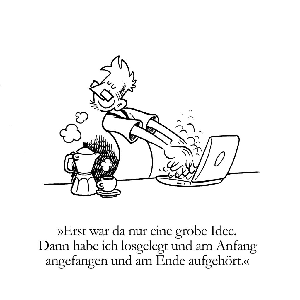 Cartoon eines Mannes, der eilig auf einem Laptop tippt, während Kaffee verschüttet wird und Dampf aus einer Moka-Kanne aufsteigt. Der deutsche Text darunter lautet: Zuerst war da nur eine grobe Idee. Dann habe ich angefangen und am Anfang angefangen und am Ende aufgehört.
